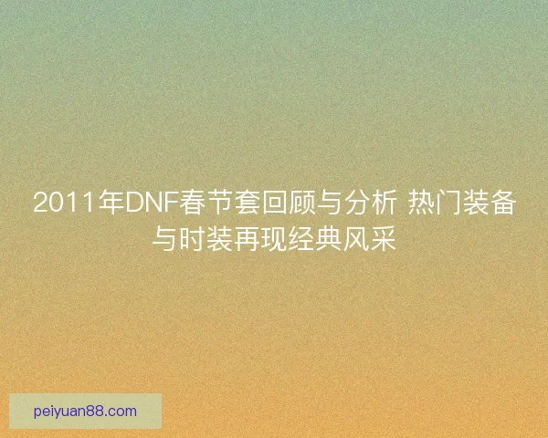 2011年DNF春节套回顾与分析 热门装备与时装再现经典风采