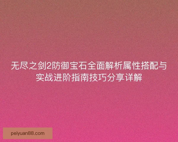 无尽之剑2防御宝石全面解析属性搭配与实战进阶指南技巧分享详解