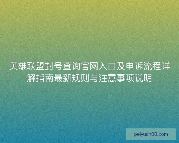 英雄联盟封号查询官网入口及申诉流程详解指南最新规则与注意事项说明 英雄联盟封号查询官网入口及申诉流程详解指南最新规则与注意事项说明