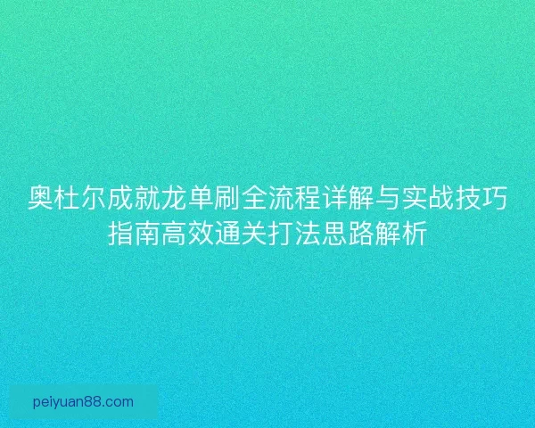 奥杜尔成就龙单刷全流程详解与实战技巧指南高效通关打法思路解析