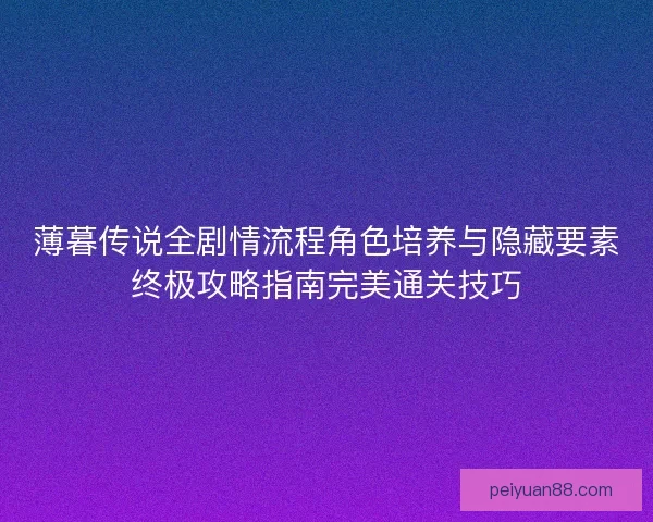薄暮传说全剧情流程角色培养与隐藏要素终极攻略指南完美通关技巧