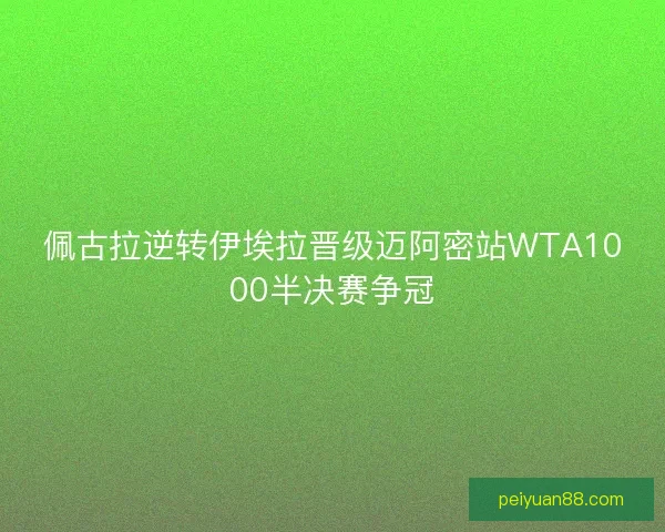 佩古拉逆转伊埃拉晋级迈阿密站WTA1000半决赛争冠 佩古拉逆转伊埃拉晋级迈阿密站WTA1000半决赛争冠