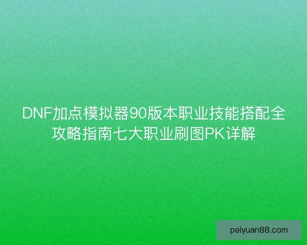 DNF加点模拟器90版本职业技能搭配全攻略指南七大职业刷图PK详解 DNF加点模拟器90版本职业技能搭配全攻略指南七大职业刷图PK详解
