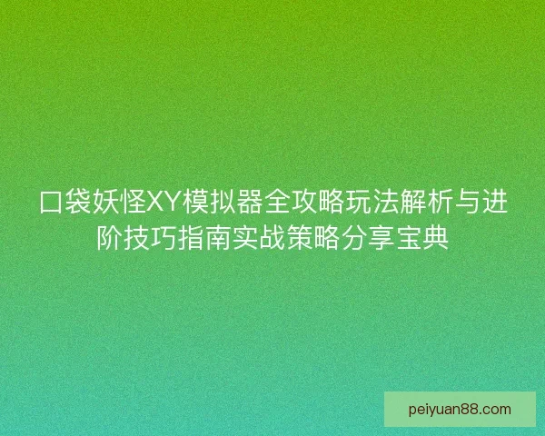 口袋妖怪XY模拟器全攻略玩法解析与进阶技巧指南实战策略分享宝典 口袋妖怪XY模拟器全攻略玩法解析与进阶技巧指南实战策略分享宝典