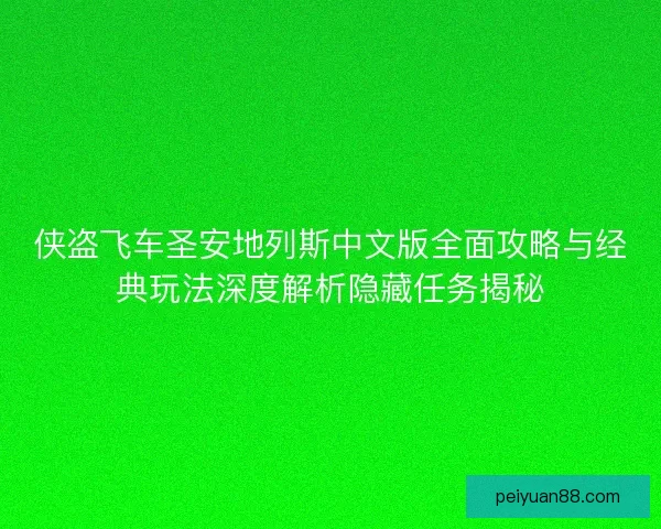 侠盗飞车圣安地列斯中文版全面攻略与经典玩法深度解析隐藏任务揭秘 侠盗飞车圣安地列斯中文版全面攻略与经典玩法深度解析隐藏任务揭秘