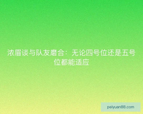 浓眉谈与队友磨合：无论四号位还是五号位都能适应