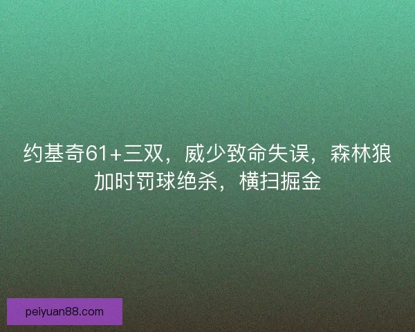 约基奇61+三双,威少致命失误,森林狼加时罚球绝杀,横扫掘金 约基奇61+三双,威少致命失误,森林狼加时罚球绝杀,横扫掘金